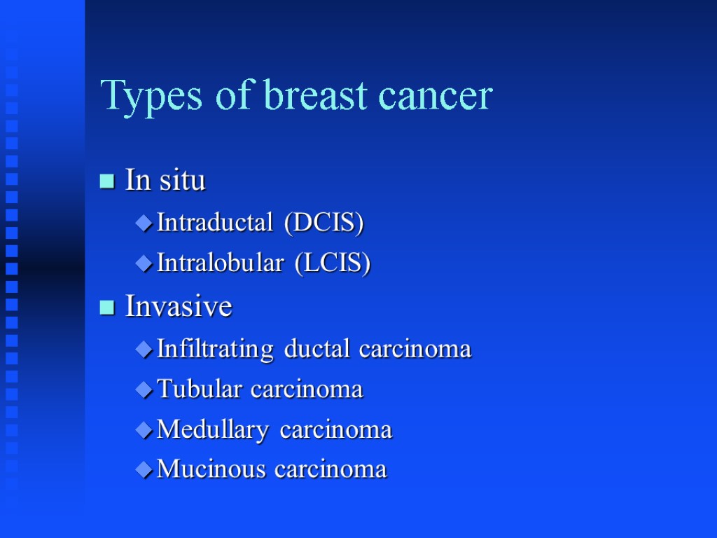 Types of breast cancer In situ Intraductal (DCIS) Intralobular (LCIS) Invasive Infiltrating ductal carcinoma